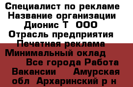 Специалист по рекламе › Название организации ­ Дионис-Т, ООО › Отрасль предприятия ­ Печатная реклама › Минимальный оклад ­ 30 000 - Все города Работа » Вакансии   . Амурская обл.,Архаринский р-н